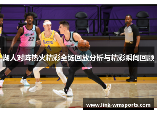 湖人对阵热火精彩全场回放分析与精彩瞬间回顾