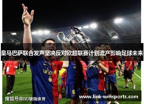 皇马巴萨联合发声坚决反对欧超联赛计划流产影响足球未来